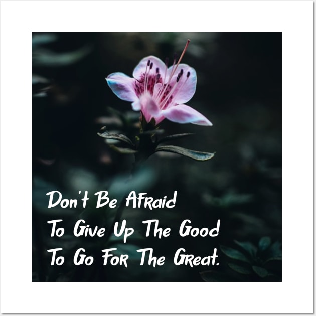 Don't Be Afraid To Give Up The Good To Go For The Great. Wall Art Poster Mug Pin Phone Case Case Flower Art Motivational Quote Home Decor Totes Wall Art by Narnic Dreams